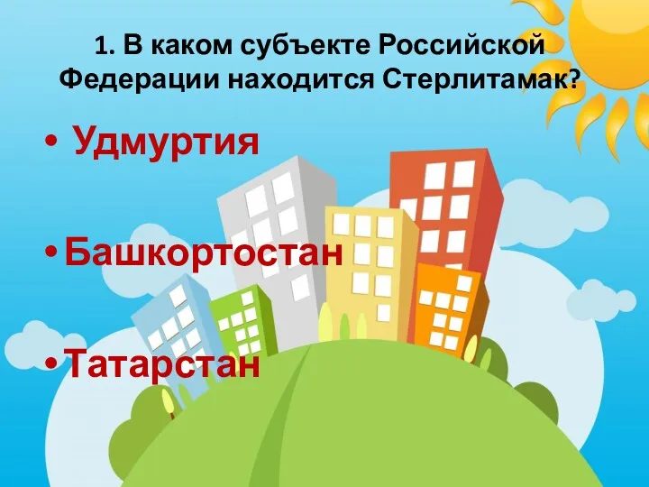 1. В каком субъекте Российской Федерации находится Стерлитамак? Удмуртия Башкортостан Татарстан