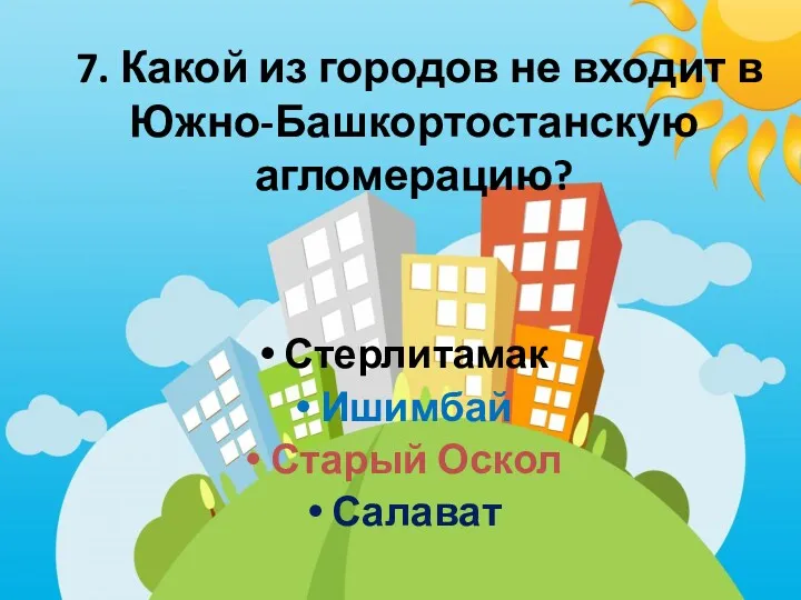 7. Какой из городов не входит в Южно-Башкортостанскую агломерацию? Стерлитамак Ишимбай Старый Оскол Салават