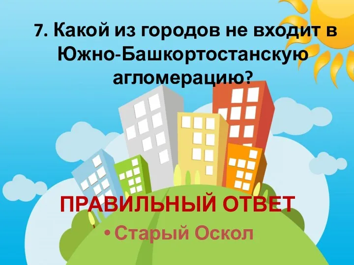 7. Какой из городов не входит в Южно-Башкортостанскую агломерацию? ПРАВИЛЬНЫЙ ОТВЕТ Старый Оскол