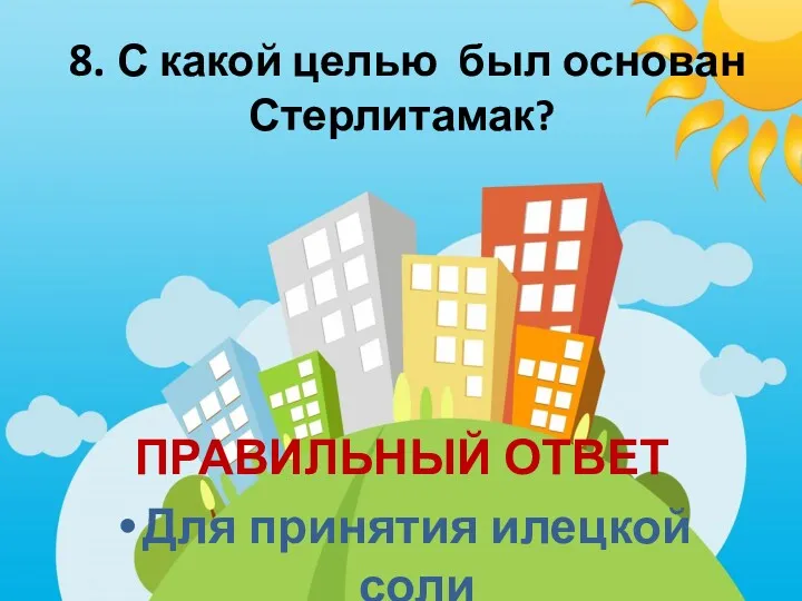 8. С какой целью был основан Стерлитамак? ПРАВИЛЬНЫЙ ОТВЕТ Для принятия илецкой соли