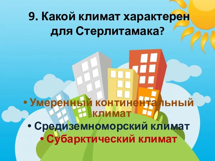 9. Какой климат характерен для Стерлитамака? Умеренный континентальный климат Средиземноморский климат Субарктический климат