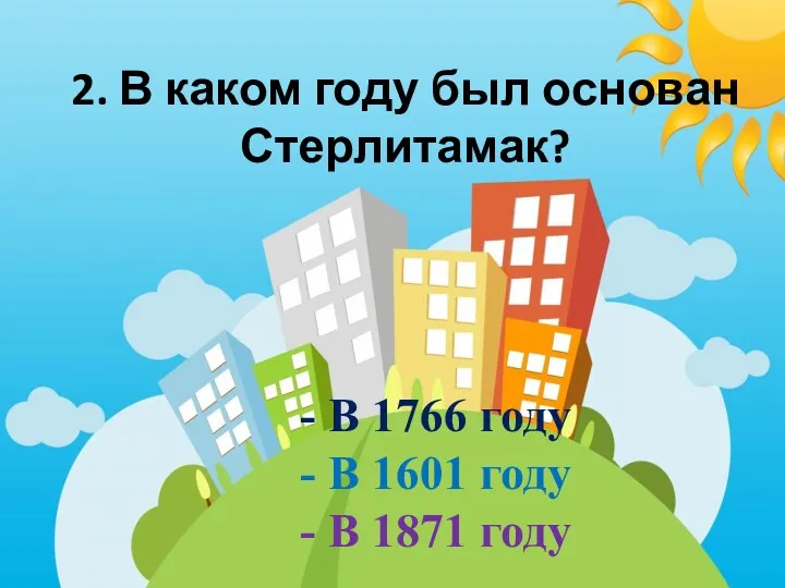 2. В каком году был основан Стерлитамак? - В 1766