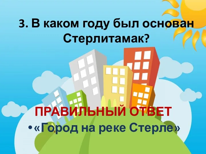 3. В каком году был основан Стерлитамак? ПРАВИЛЬНЫЙ ОТВЕТ «Город на реке Стерле»