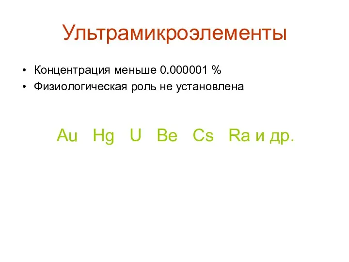 Ультрамикроэлементы Концентрация меньше 0.000001 % Физиологическая роль не установлена Au