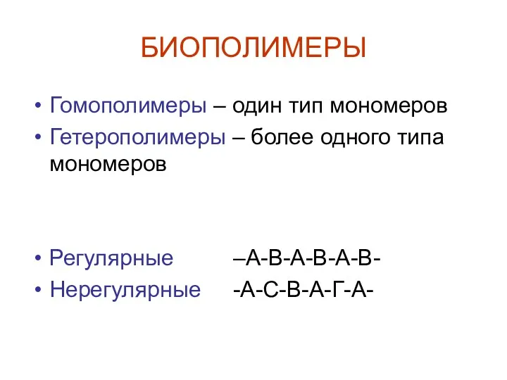 БИОПОЛИМЕРЫ Гомополимеры – один тип мономеров Гетерополимеры – более одного типа мономеров Регулярные –А-В-А-В-А-В- Нерегулярные -А-С-В-А-Г-А-