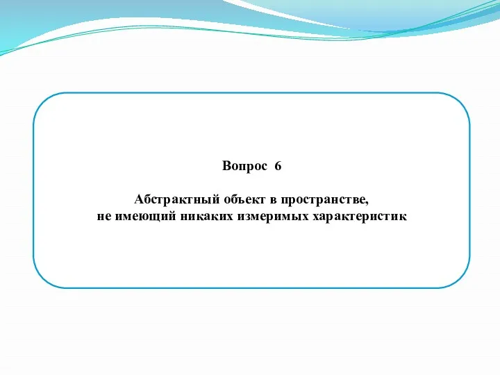 Вопрос 6 Абстрактный объект в пространстве, не имеющий никаких измеримых характеристик