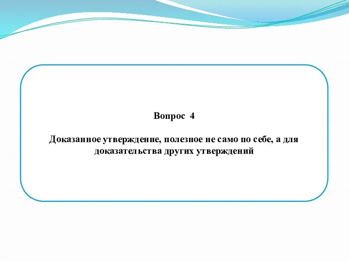 Вопрос 4 Доказанное утверждение, полезное не само по себе, а для доказательства других утверждений