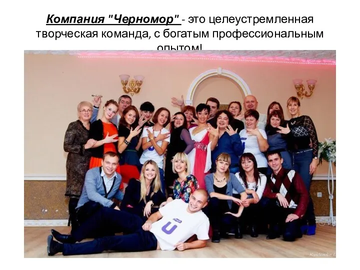 Компания "Черномор" - это целеустремленная творческая команда, с богатым профессиональным опытом!