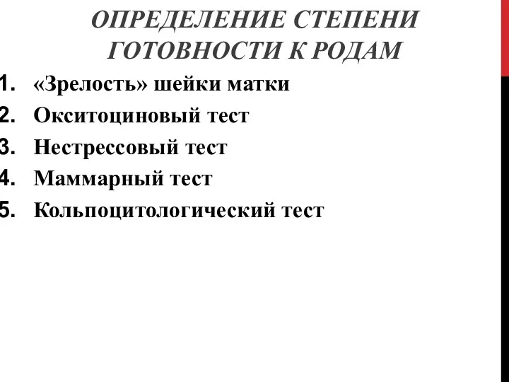 ОПРЕДЕЛЕНИЕ СТЕПЕНИ ГОТОВНОСТИ К РОДАМ «Зрелость» шейки матки Окситоциновый тест Нестрессовый тест Маммарный тест Кольпоцитологический тест