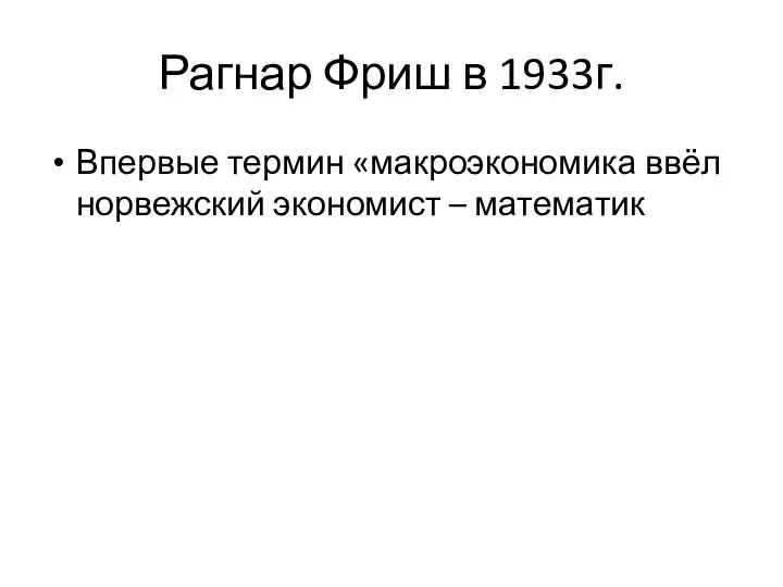 Рагнар Фриш в 1933г. Впервые термин «макроэкономика ввёл норвежский экономист – математик