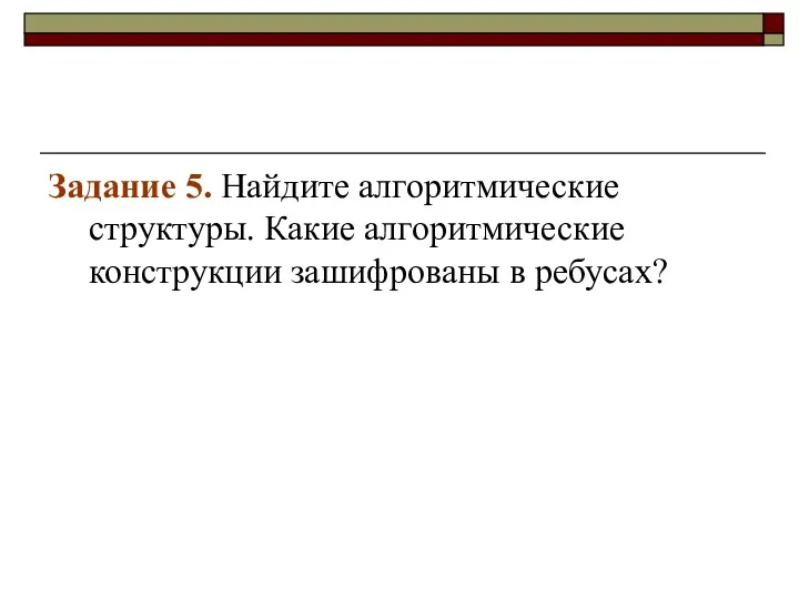 Задание 5. Найдите алгоритмические структуры. Какие алгоритмические конструкции зашифрованы в ребусах?