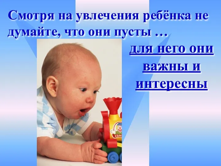 Смотря на увлечения ребёнка не думайте, что они пусты … для него они важны и интересны