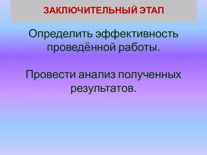 ЗАКЛЮЧИТЕЛЬНЫЙ ЭТАП Определить эффективность проведённой работы. Провести анализ полученных результатов.