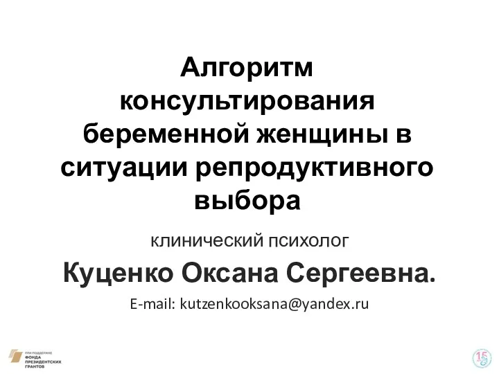 Алгоритм консультирования беременной женщины в ситуации репродуктивного выбора клинический психолог Куценко Оксана Сергеевна. E-mail: kutzenkooksana@yandex.ru