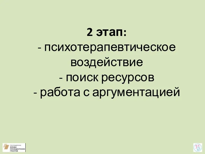 2 этап: - психотерапевтическое воздействие - поиск ресурсов - работа с аргументацией