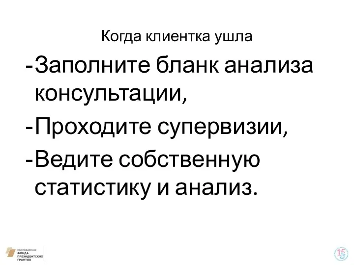 Когда клиентка ушла Заполните бланк анализа консультации, Проходите супервизии, Ведите собственную статистику и анализ.