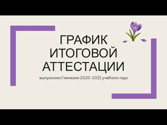 ГРАФИК ИТОГОВОЙ АТТЕСТАЦИИ выпускники Гимназии 2020-2021 учебного года