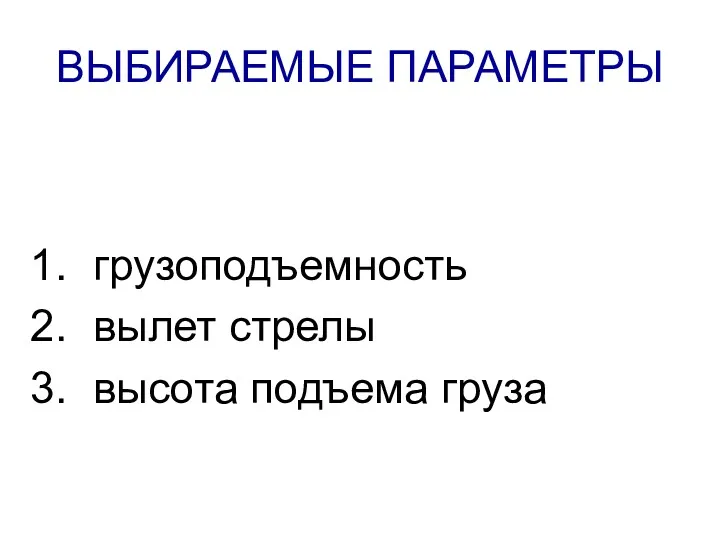 ВЫБИРАЕМЫЕ ПАРАМЕТРЫ грузоподъемность вылет стрелы высота подъема груза