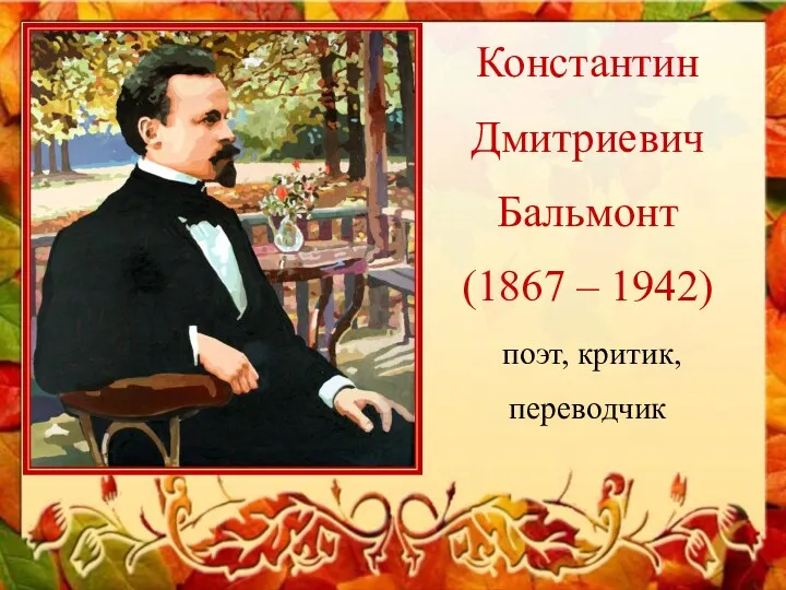 Константин Дмитриевич Бальмонт (1867 – 1942) поэт, критик, переводчик