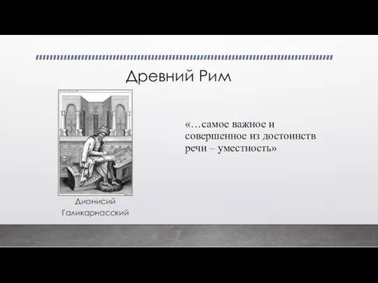 Древний Рим Дионисий Галикарнасский «…самое важ­ное и совершенное из достоинств речи – уместность»