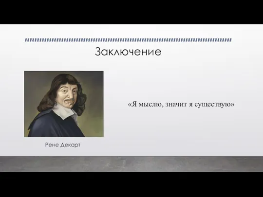 Заключение Рене Декарт «Я мыслю, значит я существую»