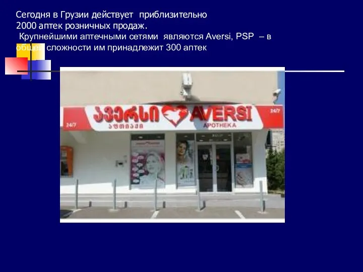 Сегодня в Грузии действует приблизительно 2000 аптек розничных продаж. Крупнейшими аптечными сетями являются