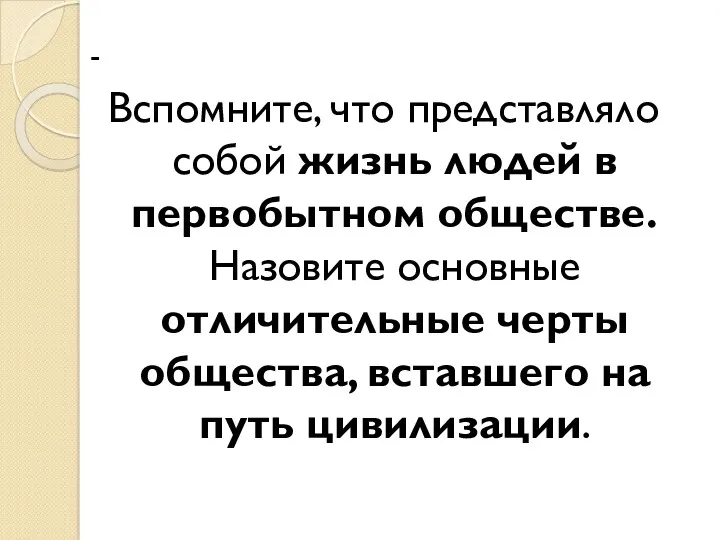 - Вспомните, что представляло собой жизнь людей в первобытном обществе.