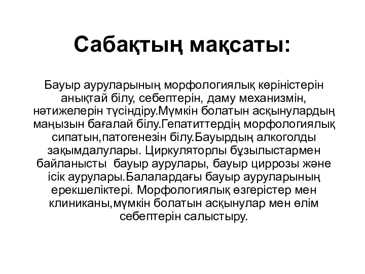 Сабақтың мақсаты: Бауыр ауруларының морфологиялық көріністерін анықтай білу, себептерін, даму