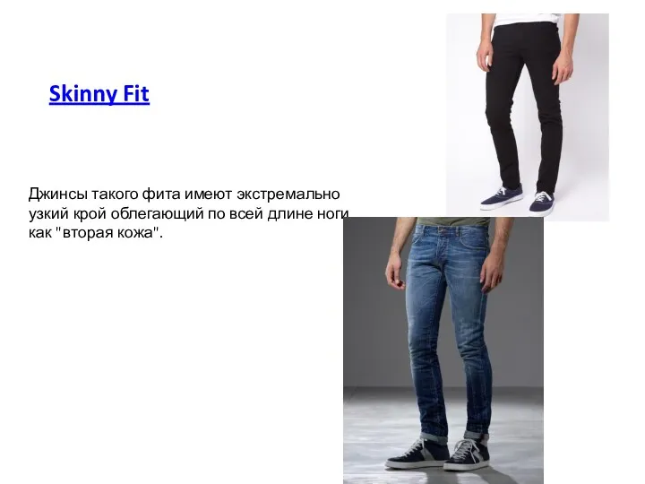 Skinny Fit Джинсы такого фита имеют экстремально узкий крой облегающий по всей длине