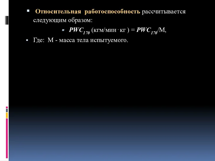 Относительная работоспособность рассчитывается следующим образом: PWC170 (кгм/мин⋅кг ) = PWC170/М, Где: М - масса тела испытуемого.