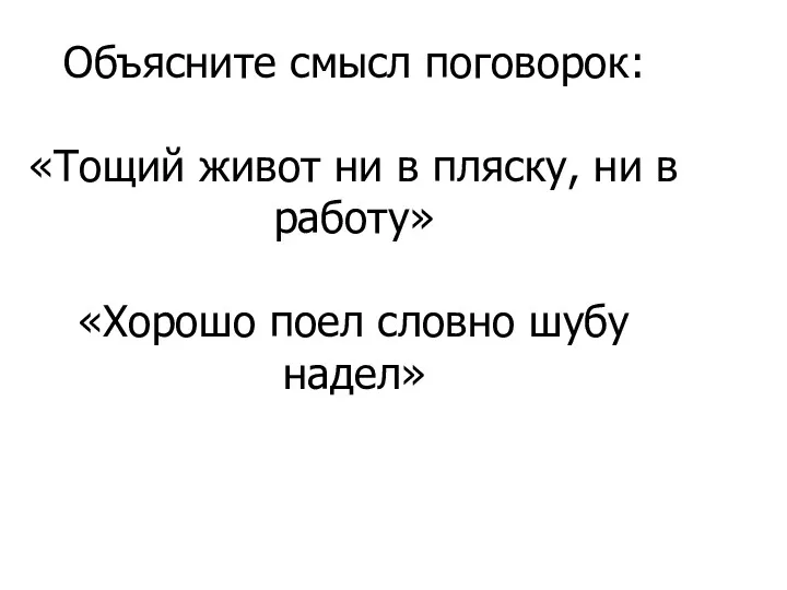 Объясните смысл поговорок: «Тощий живот ни в пляску, ни в работу» «Хорошо поел словно шубу надел»