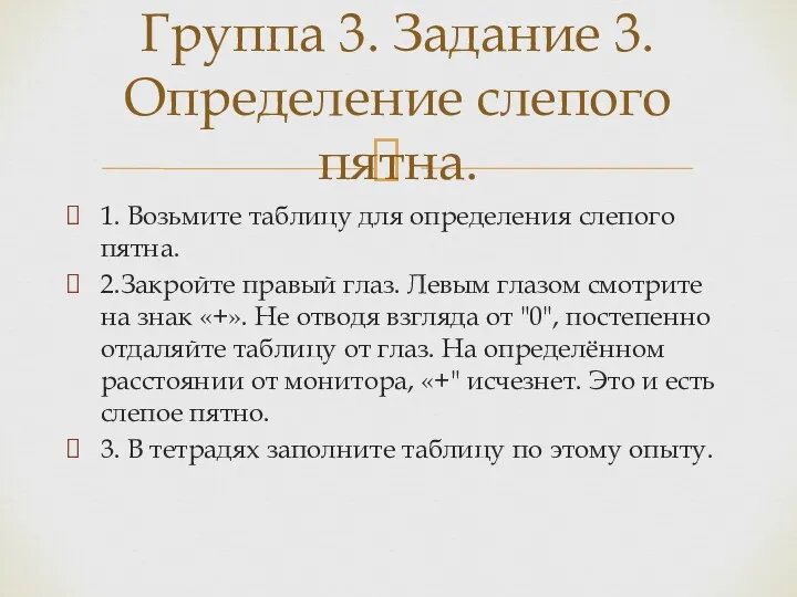 1. Возьмите таблицу для определения слепого пятна. 2.Закройте правый глаз. Левым глазом смотрите