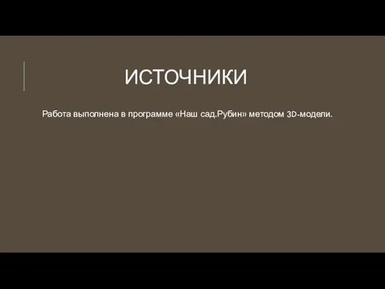 ИСТОЧНИКИ Работа выполнена в программе «Наш сад.Рубин» методом 3D-модели.