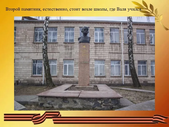 Второй памятник, естественно, стоит возле школы, где Валя учился.