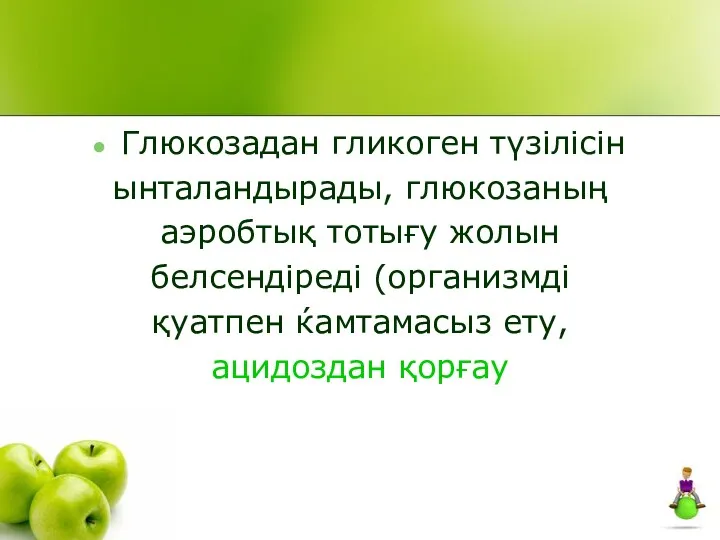 Глюкозадан гликоген түзілісін ынталандырады, глюкозаның аэробтық тотығу жолын белсендіреді (организмді қуатпен ќамтамасыз ету, ацидоздан қорғау