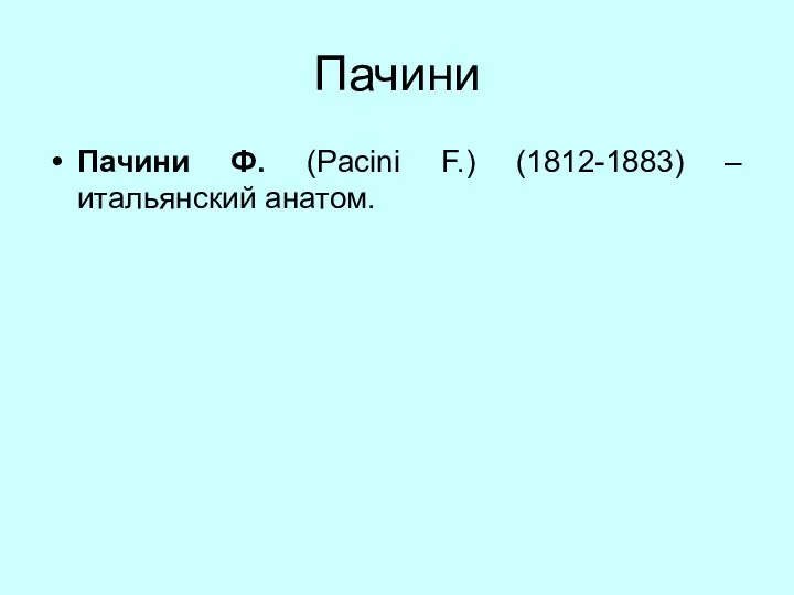 Пачини Пачини Ф. (Pacini F.) (1812-1883) – итальянский анатом.