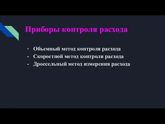 Приборы контроля расхода Объемный метод контроля расхода Скоростной метод контроля расхода Дроссельный метод измерения расхода