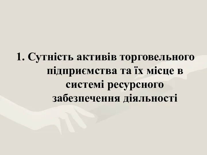 1. Сутність активів торговельного підприємства та їх місце в системі ресурсного забезпечення діяльності