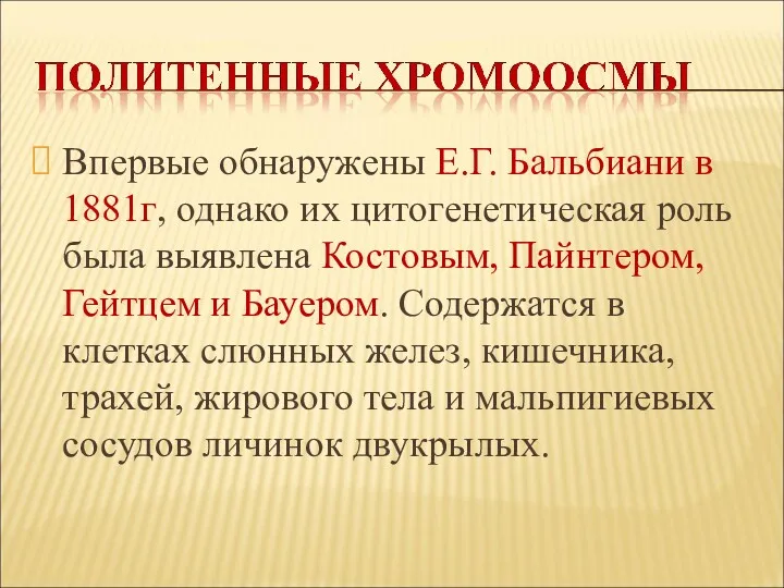 Впервые обнаружены Е.Г. Бальбиани в 1881г, однако их цитогенетическая роль