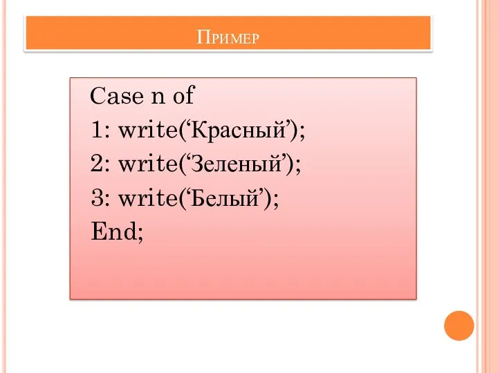 Пример Сase n of 1: write(‘Красный’); 2: write(‘Зеленый’); 3: write(‘Белый’); End;