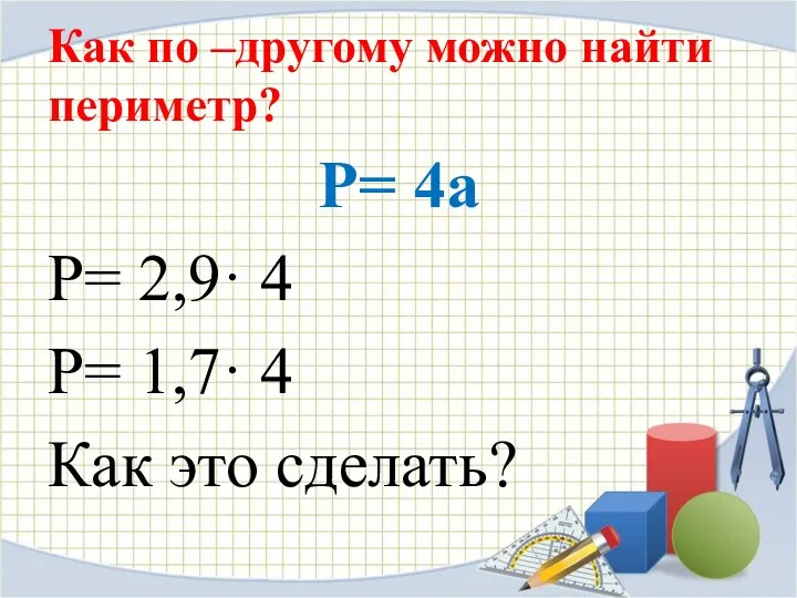 Как по –другому можно найти периметр? P= 4a P= 2,9·