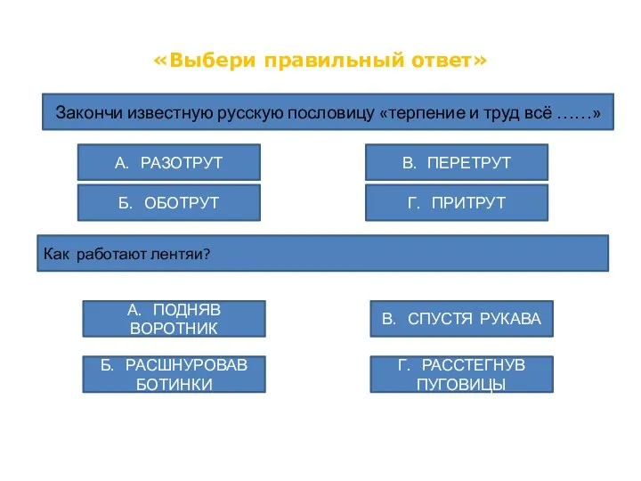 «Выбери правильный ответ» Закончи известную русскую пословицу «терпение и труд всё ……» А.