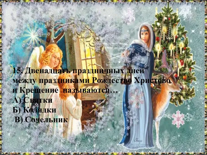 15. Двенадцать праздничных дней между праздниками Рождество Христово и Крещение называются… А) Святки