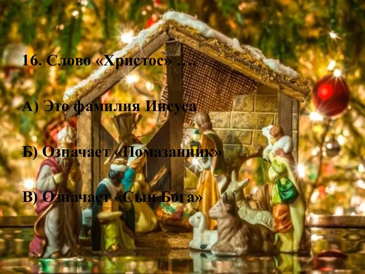 16. Слово «Христос» …. А) Это фамилия Иисуса Б) Означает «Помазанник» В) Означает «Сын Бога»