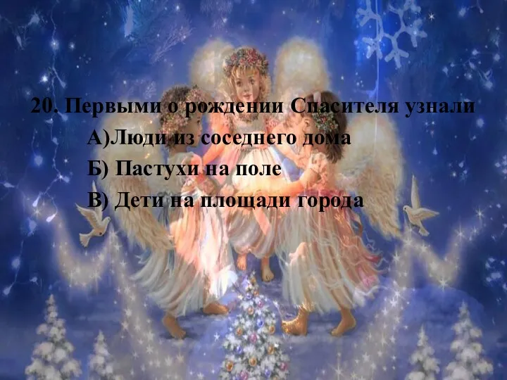 20. Первыми о рождении Спасителя узнали А)Люди из соседнего дома Б) Пастухи на