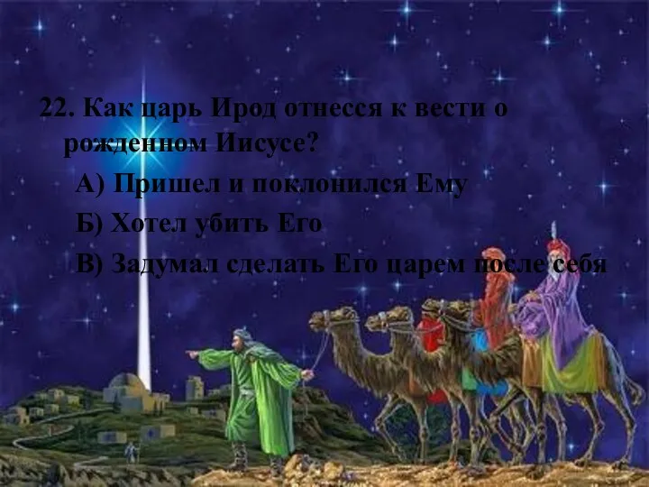 22. Как царь Ирод отнесся к вести о рожденном Иисусе? А) Пришел и