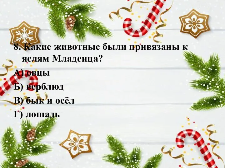 8. Какие животные были привязаны к яслям Младенца? А) овцы Б) верблюд В)