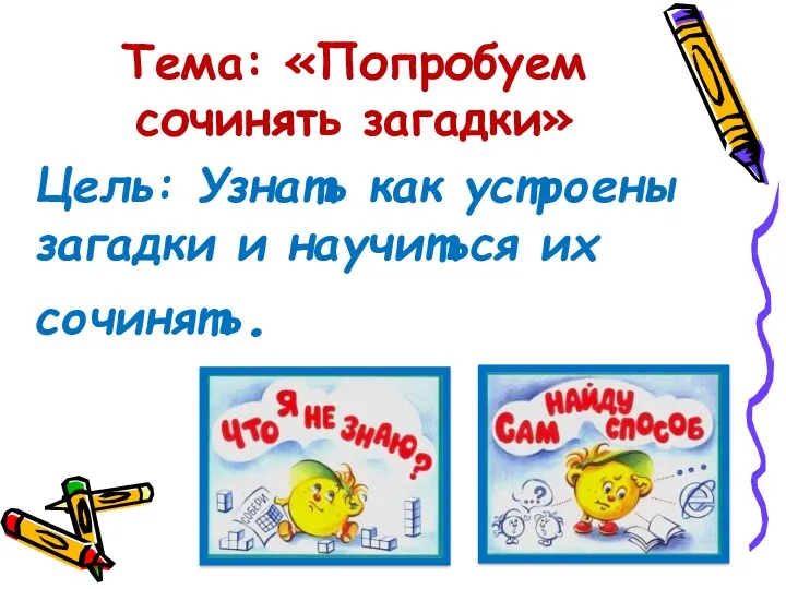 Тема: «Попробуем сочинять загадки» Цель: Узнать как устроены загадки и научиться их сочинять.