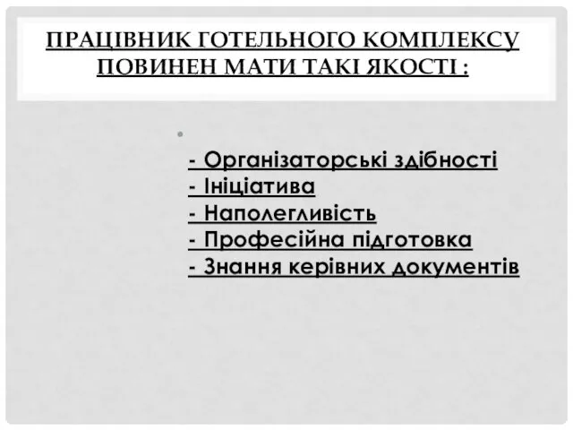 ПРАЦІВНИК ГОТЕЛЬНОГО КОМПЛЕКСУ ПОВИНЕН МАТИ ТАКІ ЯКОСТІ : - Організаторські