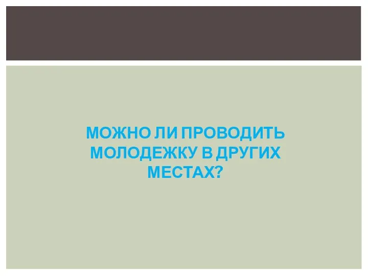 МОЖНО ЛИ ПРОВОДИТЬ МОЛОДЕЖКУ В ДРУГИХ МЕСТАХ?